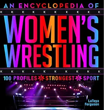 an encyclopedia of womena s wrestling 100 profiles of the strongest in the sport 1st edition latoya ferguson