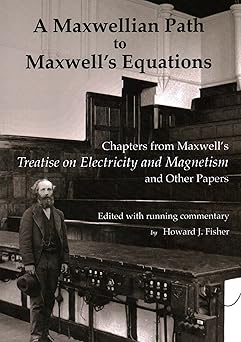 a maxwellian path to maxwella s equations chapters from maxwells treatise on electricity and magnetism 1st