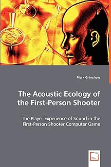 the acoustic ecology of the first person shooter the player experience of sound in the first person shooter