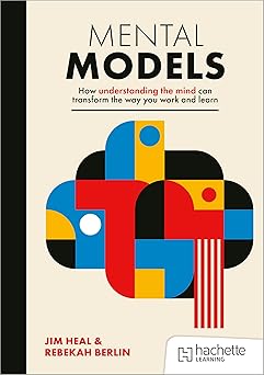 mental models how understanding the mind can transform the way you work and learn 1st edition jim heal