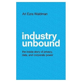 industry unbound the inside story of privacy data and corporate power 1st edition ari ezra waldman