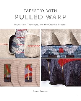 tapestry with pulled warp inspiration technique and the creative process 1st edition susan iverson