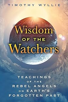 wisdom of the watchers teachings of the rebel angels on earths forgotten past 1st edition timothy wyllie