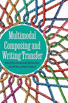 multimodal composing and writing transfer 1st edition kara poe alexander ,matthew davis ,lilian w mina ,ryan