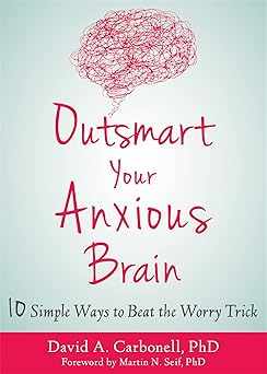 outsmart your anxious brain ten simple ways to beat the worry trick 1st edition david a carbonell phd ,martin