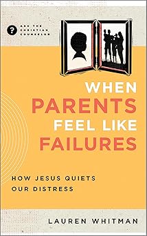 when parents feel like failures how jesus quiets our distress 1st edition lauren whitman 1645074684,