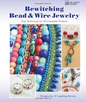 bewitching bead and wire jewelry easy techniques for 40 irresistible projects designs by 27 leading artists