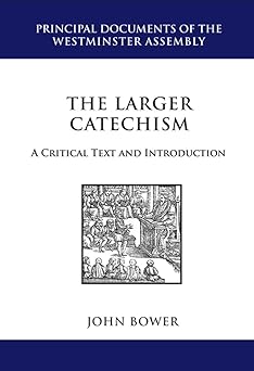 the larger catechism a critical text and introduction by john r bower reformation heritage 1st edition john