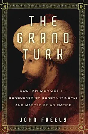 the grand turk sultan mehmet ii conqueror of constantinople and master of an empire 1st edition john freely
