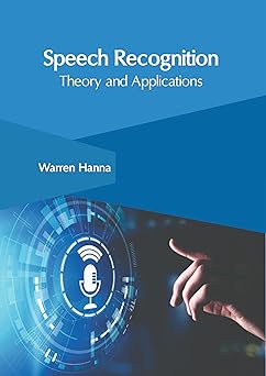 speech recognition theory and applications 1st edition warren hanna 1647267919, 978-1647267919