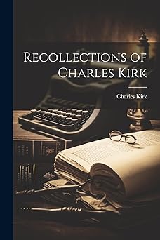 recollections of charles kirk 1st edition charles kirk 1022797824, 978-1022797826