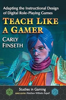 teach like a gamer adapting the instructional design of digital role playing games 1st edition carly finseth