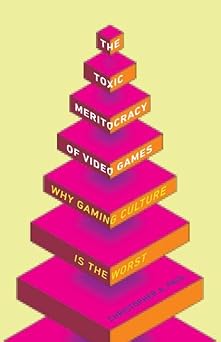 the toxic meritocracy of video games why gaming culture is the worst 1st edition christopher a paul