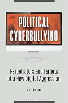 political cyberbullying perpetrators and targets of a new digital aggression 1st edition sheri bauman