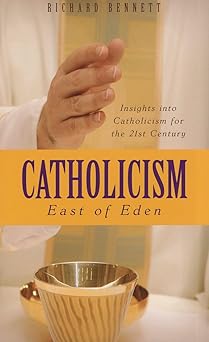 catholicism east of eden insights into catholicism for the twenty first century 1st edition richard bennett