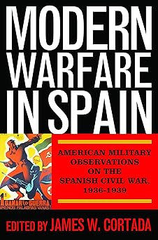 modern warfare in spain american military observations on the spanish civil war 1936a 1939 1st edition james