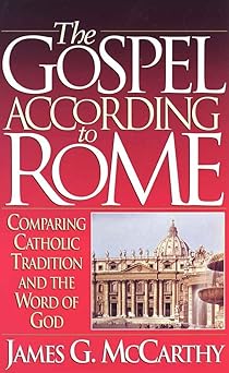 the gospel according to rome comparing catholic tradition and the word of god 1st edition james g mccarthy