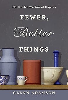 fewer better things the hidden wisdom of objects 1st edition glenn adamson 1632869640, 978-1632869647