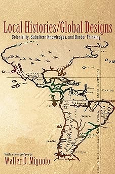 local histories/global designs coloniality subaltern knowledges and border thinking 1st edition walter d