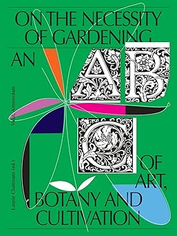 on the necessity of gardening an abc of art botany and cultivation 1st edition laurie cluitmans ,marieke