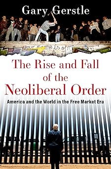 the rise and fall of the neoliberal order america and the world in the free market era 1st edition gary
