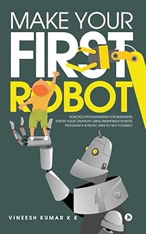 make your first robot 1 robotics programming for beginners 2 foster your creativity using inexpensive robots