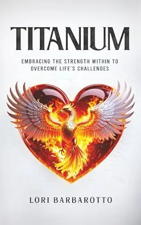 titanium embracing the strength within to overcome lifes challenges 1st edition lori barbarotto 1954521944,