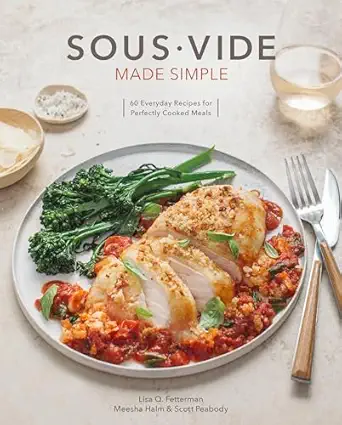 sous vide made simple 60 everyday recipes for perfectly cooked meals a cookbook 1st edition lisa q fetterman