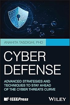 cyber defense advanced strategies and techniques to stay ahead of the cyber threats curve 1st edition anahita