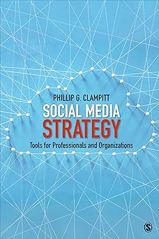 social media strategy tools for professionals and organizations 1st edition phillip g clampitt 1506346243,
