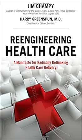 reengineering health care a manifesto for radically rethinking health care delivery 1st edition james champy