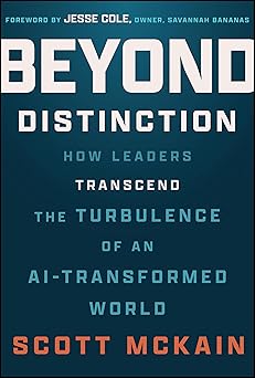 beyond distinction how leaders transcend the turbulence of an ai transformed world 1st edition scott mckain