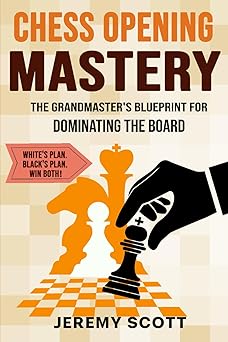 chess opening mastery the grandmaster blueprint for dominating the board 1st edition jeremy scott 196679407x,