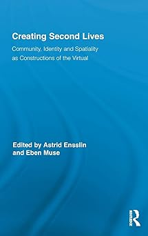 creating second lives community identity and spatiality as constructions of the virtual 1st edition astrid