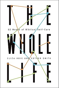 the whole life 52 weeks of biblical self care 1st edition eliza huie ,esther smith 1645071359, 978-1645071358