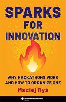 sparks for innovation why hackathons work and how to organize one 1st edition maciej rya 0231214685,