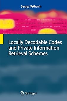 locally decodable codes and private information retrieval schemes 1st edition sergey yekhanin 3642143571,