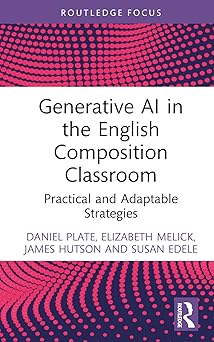 generative ai in the english composition classroom 1st edition james hutson ,daniel plate ,elizabeth melick