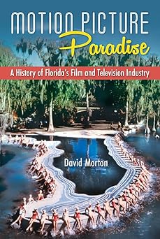 motion picture paradise a history of floridas film and television industry 1st edition david morton