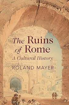 the ruins of rome a cultural history 1st edition roland mayer 1009430106, 978-1009430104