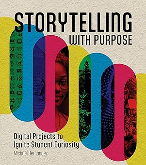 storytelling with purpose digital projects to ignite student curiosity 1st edition michael hernandez