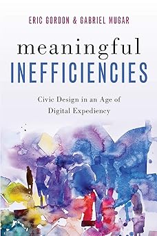 meaningful inefficiencies civic design in an age of digital expediency 1st edition eric gordon ,gabriel mugar