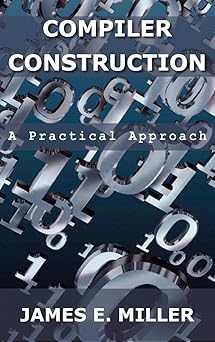compilers a practical approach 1st edition james e miller jr 0982505736, 978-0982505731