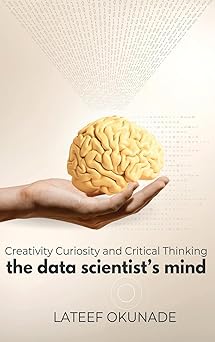 the data scientists mind creativity curiosity and critical thinking 1st edition lateef okunade 9991103619,