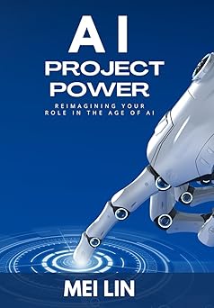 ai project power reimagining your role in the age of artificial intelligence 1st edition mei lin 1951486056,