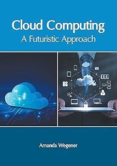 cloud computing a futuristic approach 1st edition amanda wegener 1639871152, 978-1639871155