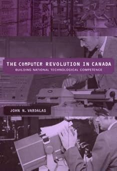 the computer revolution in canada building national technological competence 1st edition john n vardalas