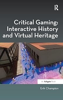 critical gaming interactive history and virtual heritage 1st edition erik champion 1472422902, 978-1472422903