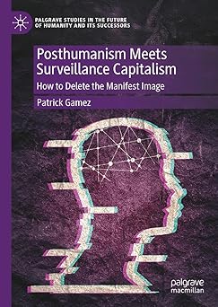 posthumanism meets surveillance capitalism how to delete the manifest image 1st edition patrick gamez