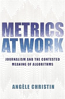 metrics at work journalism and the contested meaning of algorithms 1st edition angele christin 0691175233,